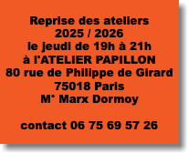 &nbsp;Reprise des ateliers 2025 / 2026 le jeudi de 19h à 21h à l'ATELIER PAPILLON 80 rue de Philippe de Girard 75018 Paris M° Marx Dormoy contact 06 75 69 57 26 